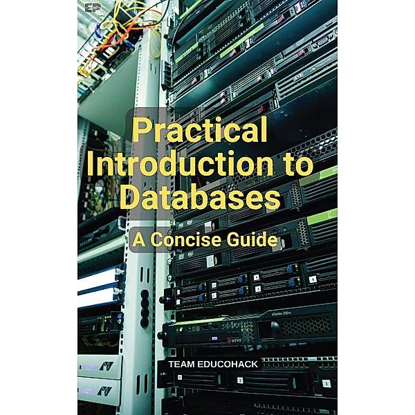 Practical Introduction to Databases: A Concise Guide, Educohack Press