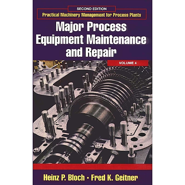 Practical Machinery Management for Process Plants: Major Process Equipment Maintenance and Repair, Heinz P. Bloch, Fred K. Geitner