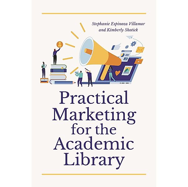 Practical Marketing for the Academic Library, Stephanie Espinoza Villamor, Kimberly Shotick