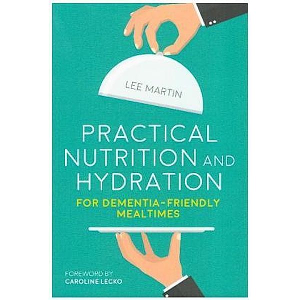 Practical Nutrition and Hydration for Dementia Friendly Mealtimes, Lee Martin