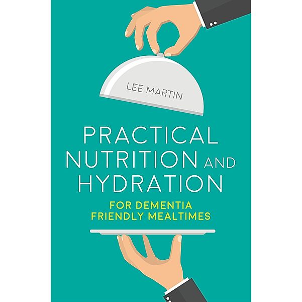 Practical Nutrition and Hydration for Dementia-Friendly Mealtimes, Lee Martin