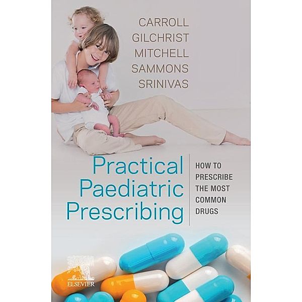 Practical Paediatric Prescribing E-Book, Will Carroll, Francis J Gilchrist, Michael Mitchell, Helen Sammons, Jyothi Srinivas