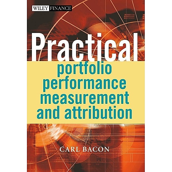 Practical Portfolio Performance Measurement and Attribution / Wiley Finance Series, Carl R. Bacon