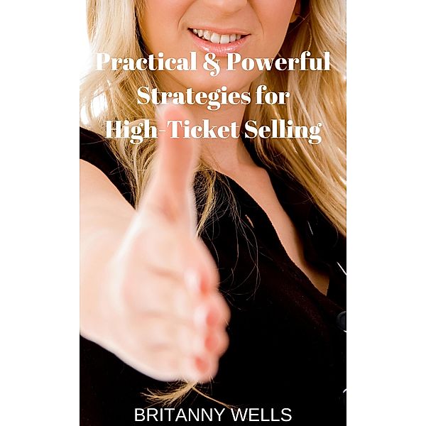 Practical & Powerful Strategies for High-Ticket Selling, Brittany Wells