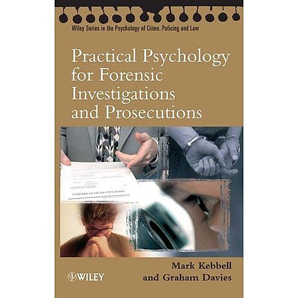 Practical Psychology for Forensic Investigations and Prosecutions / Wiley Series in The Psychology of Crime, Policing and Law