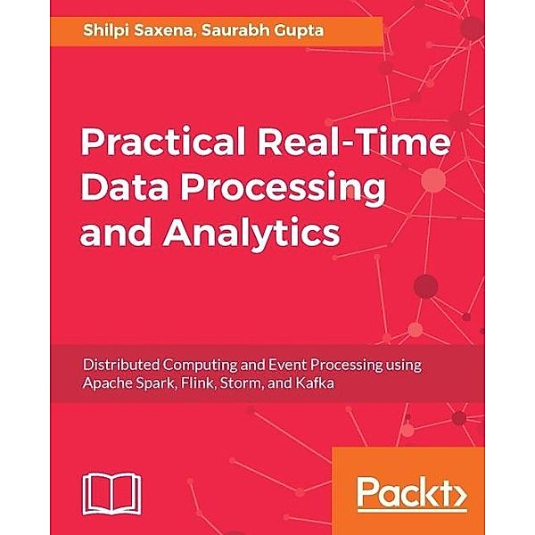 Practical Real-time Data Processing and Analytics, Shilpi Saxena