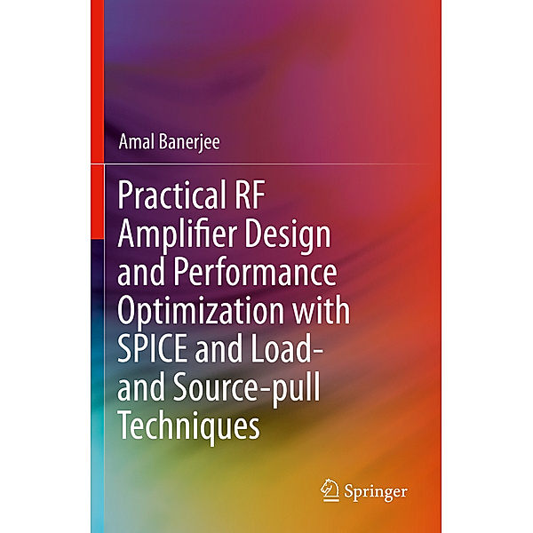 Practical RF Amplifier Design and Performance Optimization with SPICE and Load- and Source-pull Techniques, Amal Banerjee
