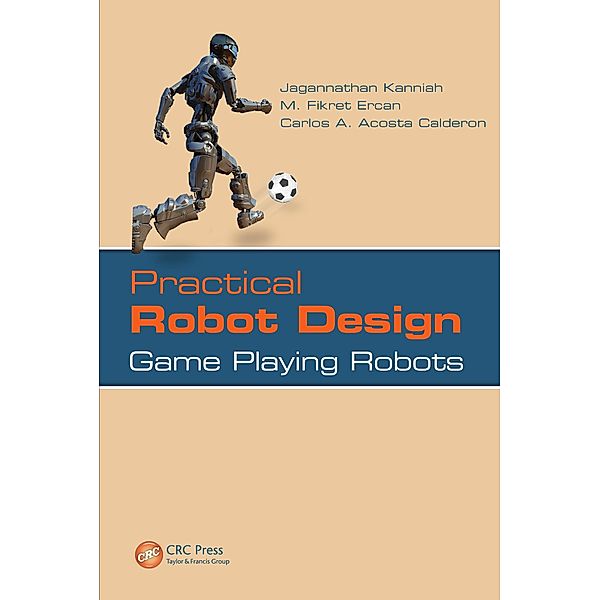 Practical Robot Design, Jagannathan Kanniah, M. Fikret Ercan, Carlos A. Acosta Calderon