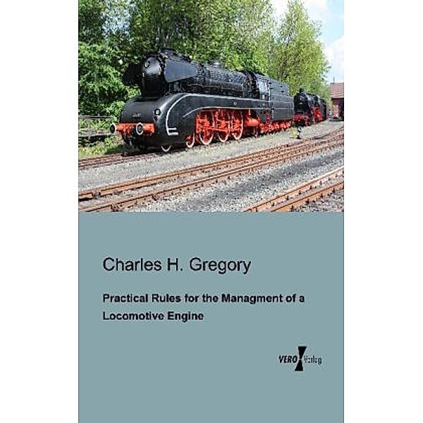 Practical Rules for the Managment of a Locomotive Engine, Charles H. Gregory