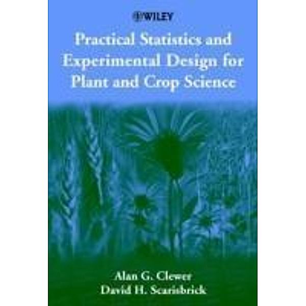 Practical Statistics and Experimental Design for Plant and Crop Science, Alan G. Clewer, David H. Scarisbrick