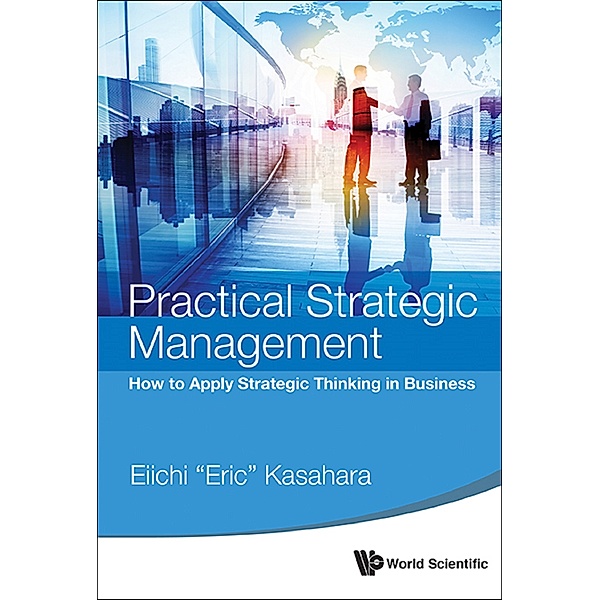 Practical Strategic Management: How To Apply Strategic Thinking In Business, Eiichi “Eric” Kasahara