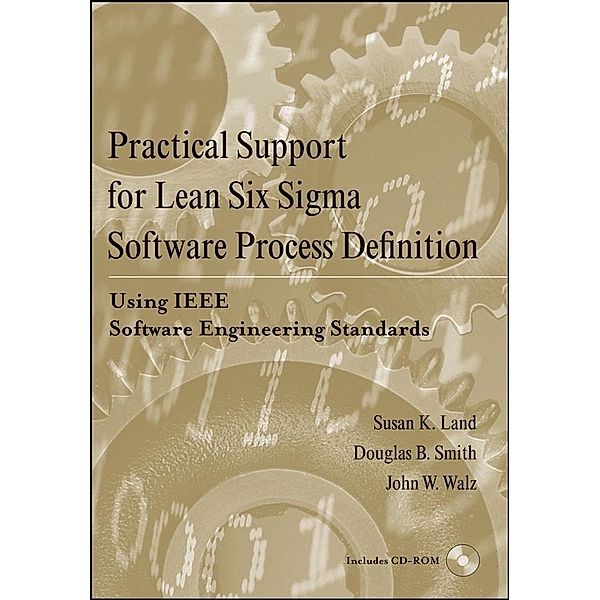 Practical Support for Lean Six Sigma Software Process Definition / Software Engineering Best Practices, Susan M. Land, Douglas B. Smith, John W. Walz