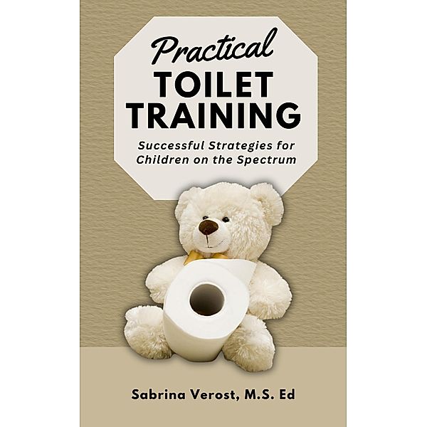 Practical Toilet Training: Successful Strategies for Children on the Spectrum, Sabrina Verost
