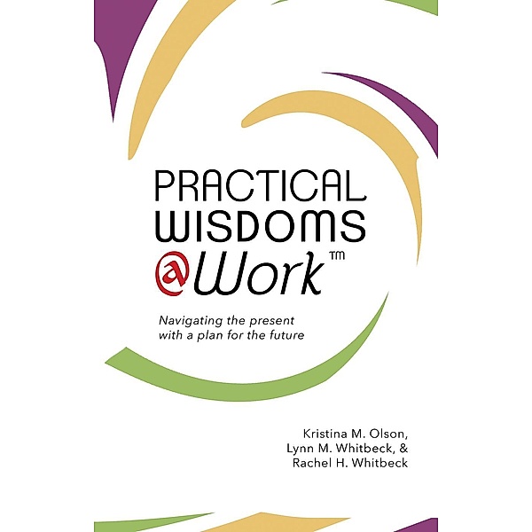 Practical Wisdoms @ Work, Lynn M. Whitbeck, Kristina M. Olson, Rachel H. Whitbeck