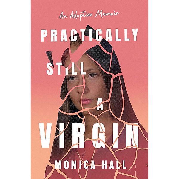 Practically Still a Virgin - An Adoption Memoir, Monica Hall