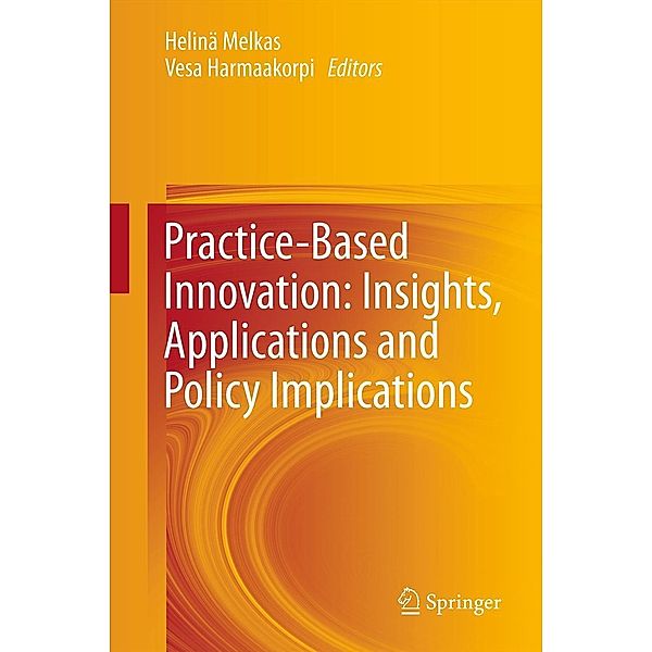 Practice-Based Innovation: Insights, Applications and Policy Implications, Helinä Melkas, Vesa Harmaakorpi
