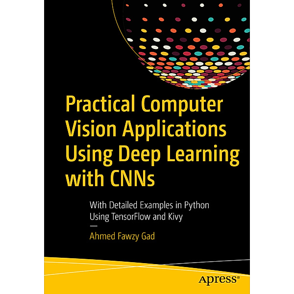 Practice Computer Vision Applications Using Deep Learning with CNNs, Ahmed Fawzy Gad