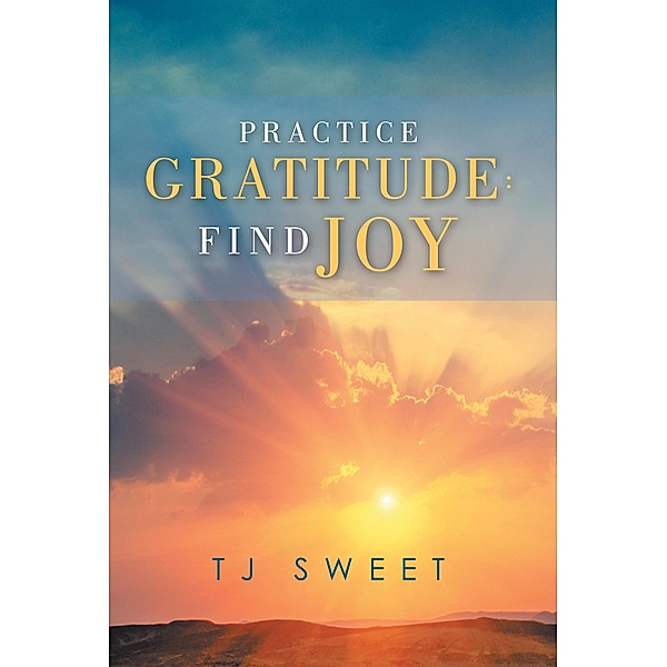 Practice Gratitude: Find Joy, Tj Sweet