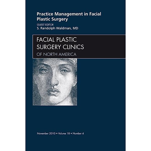 Practice Management for Facial Plastic Surgery, An Issue of Facial Plastic Surgery Clinics, S. Randolph Waldman