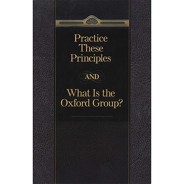 Practice These Principles And What Is The Oxford Group, Anonymous