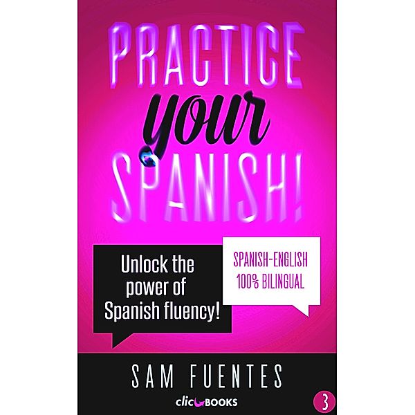 Practice Your Spanish! #3: Unlock the Power of Spanish Fluency (Reading and translation practice for people learning Spanish; Bilingual version, Spanish-English, #3) / Reading and translation practice for people learning Spanish; Bilingual version, Spanish-English, Sam Fuentes