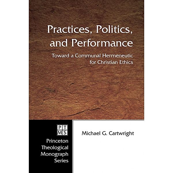 Practices, Politics, and Performance / Princeton Theological Monograph Series Bd.57, Michael G. Cartwright