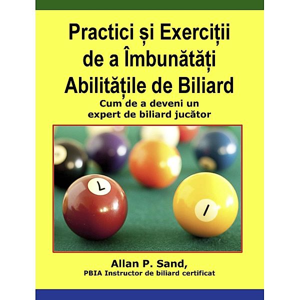 Practici ¿i Exerci¿ii de a Îmbunata¿i Abilita¿ile de Biliard - Cum de a deveni un expert de biliard jucator, Allan P. Sand