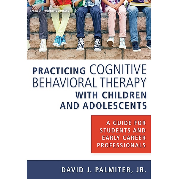 Practicing Cognitive Behavioral Therapy with Children and Adolescents, Jr. Palmiter