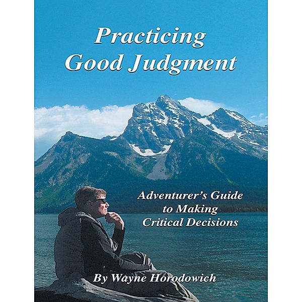 Practicing Good Judgment: Adventurer's Guide to Making Critical Decisions, Wayne Horodowich