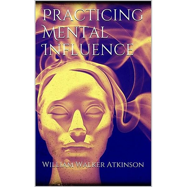 Practicing mental influence, William Walker Atkinson