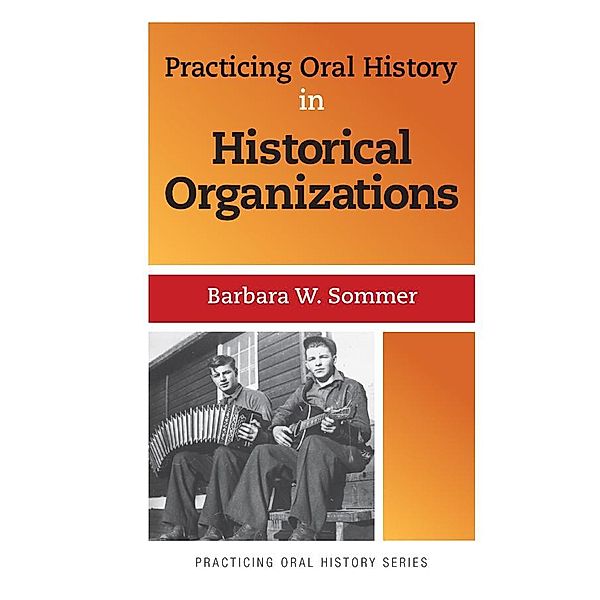 Practicing Oral History in Historical Organizations, Barbara W Sommer