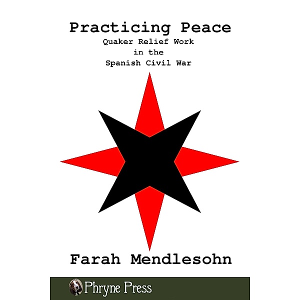 Practicing Peace: Quaker Relief Work in the Spanish Civil War, Farah Mendlesohn
