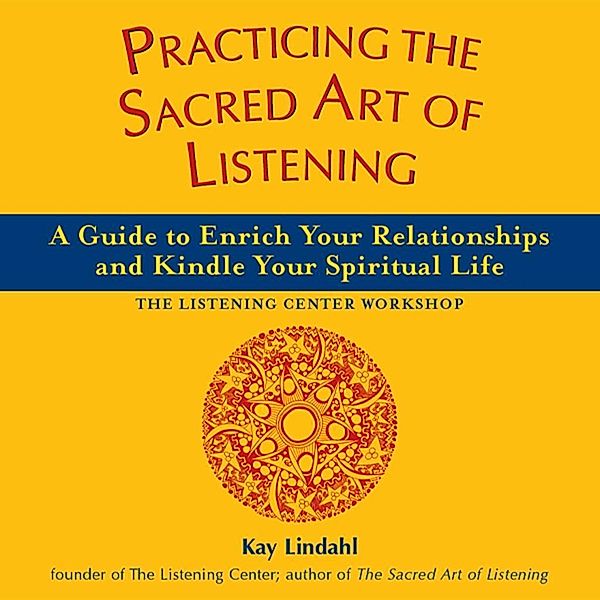 Practicing the Sacred Art of Listening / The Art of Spiritual Living, Kay Lindahl