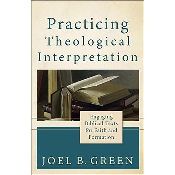 Practicing Theological Interpretation (Theological Explorations for the Church Catholic), Joel B. Green