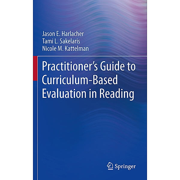 Practitioner's Guide to Curriculum-Based Evaluation in Reading, Jason E. Harlacher, Tami L. Sakelaris, Nicole M. Kattelman