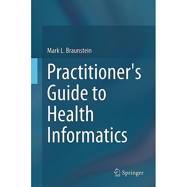 Practitioner's Guide to Health Informatics, Mark L. Braunstein