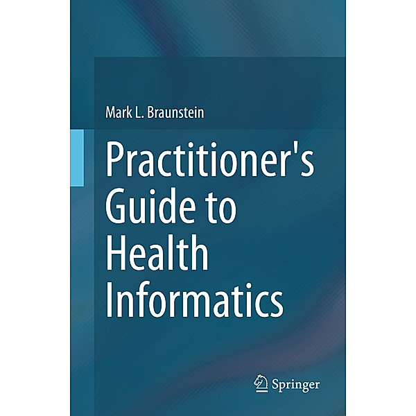 Practitioner's Guide to Health Informatics, Mark Braunstein
