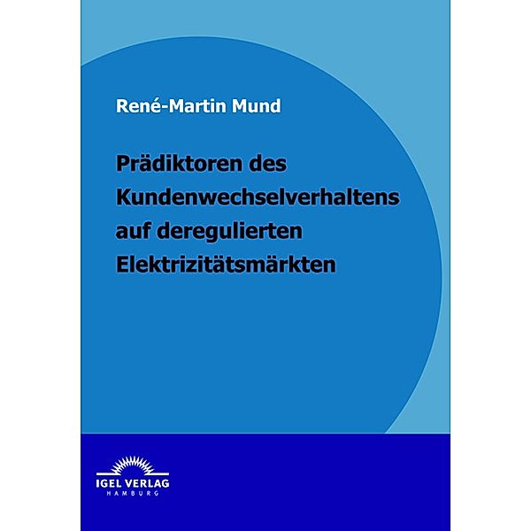 Prädiktoren des Kundenwechselverhaltens auf deregulierten Elektrizitätsmärkten, René Martin Mund