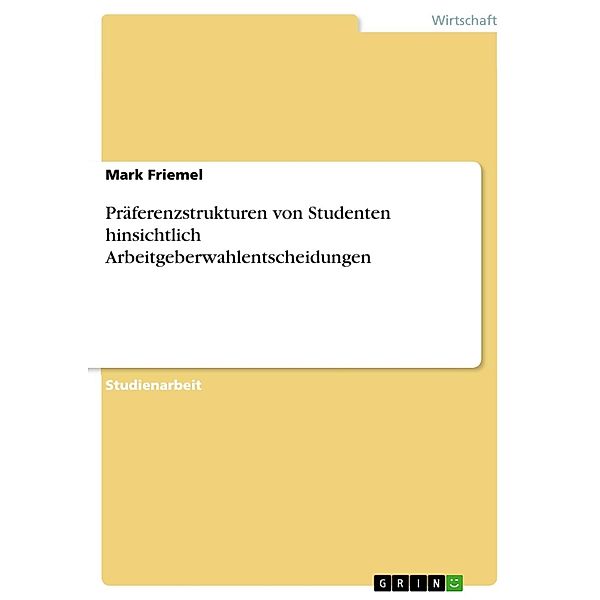 Präferenzstrukturen von Studenten hinsichtlich Arbeitgeberwahlentscheidungen, Mark Friemel