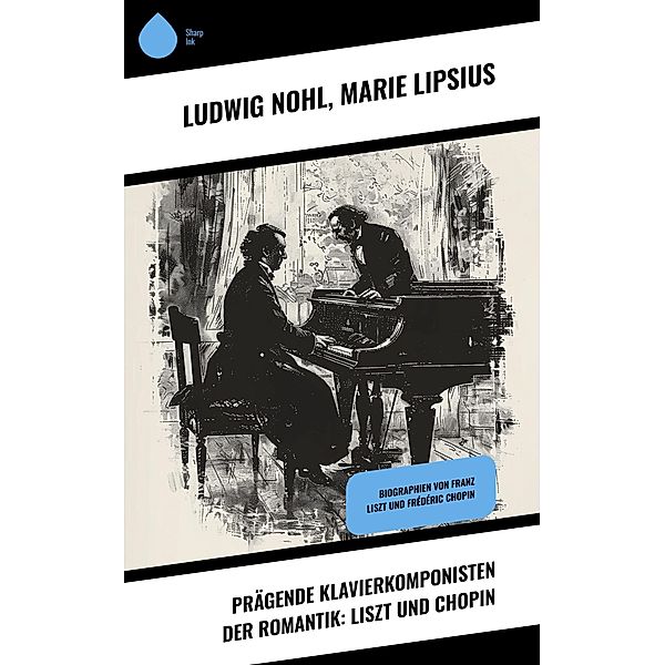 Prägende Klavierkomponisten der Romantik: Liszt und Chopin, Ludwig Nohl, Marie Lipsius