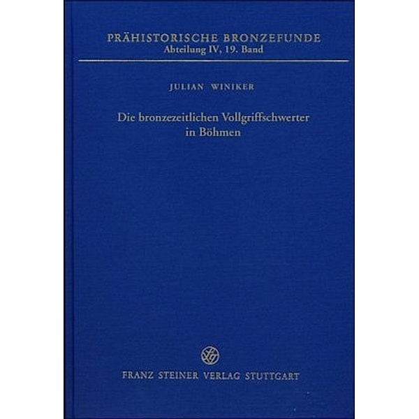 Prähistorische Bronzefunde (PBF), Abteilung 4: Bd.19 Die bronzezeitlichen Vollgriffschwerter in Böhmen, Julian Winiker