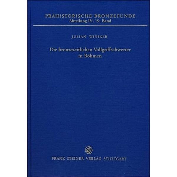 Prähistorische Bronzefunde (PBF), Abteilung 4: Bd.19 Die bronzezeitlichen Vollgriffschwerter in Böhmen, Julian Winiker