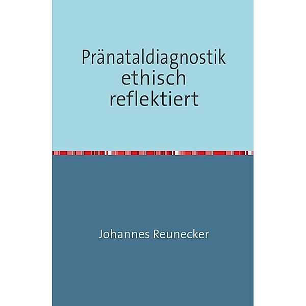 Pränataldiagnostik ethisch reflektiert, Johannes Reunecker