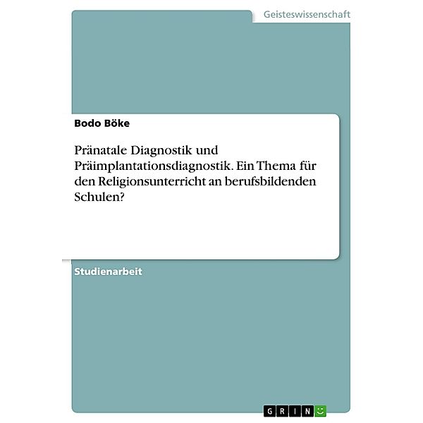 Pränatale Diagnostik und Präimplantationsdiagnostik - ein Thema für den Religionsunterricht an berufsbildenden Schulen?, Bodo Böke