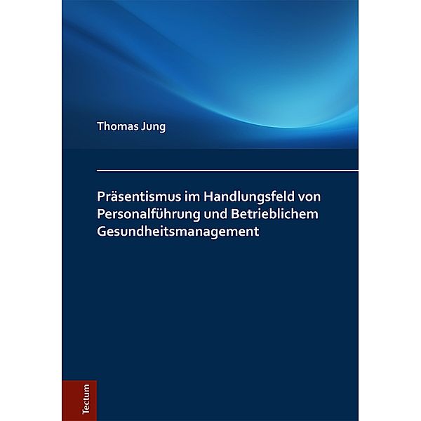 Präsentismus im Handlungsfeld von Personalführung und Betrieblichem Gesundheitsmanagement, Thomas Jung