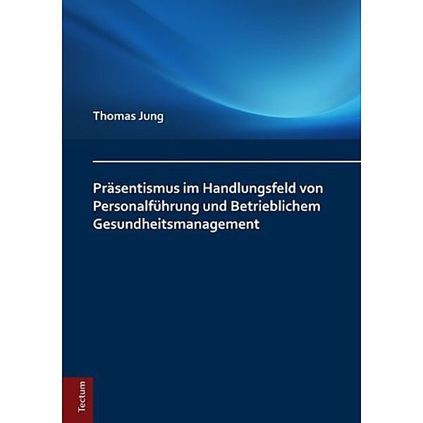 Präsentismus im Handlungsfeld von Personalführung und Betrieblichem Gesundheitsmanagement, Thomas Jung