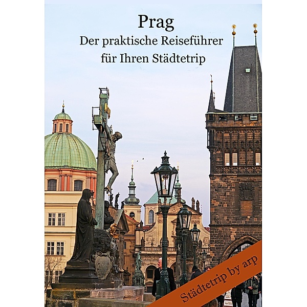 Prag - Der praktische Reiseführer für Ihren Städtetrip / Städtetrip by arp, Angeline Bauer