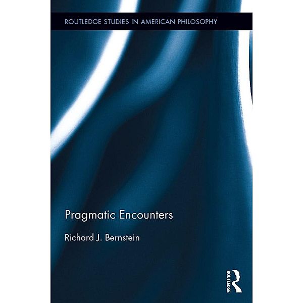 Pragmatic Encounters / Routledge Studies in American Philosophy, Richard J. Bernstein