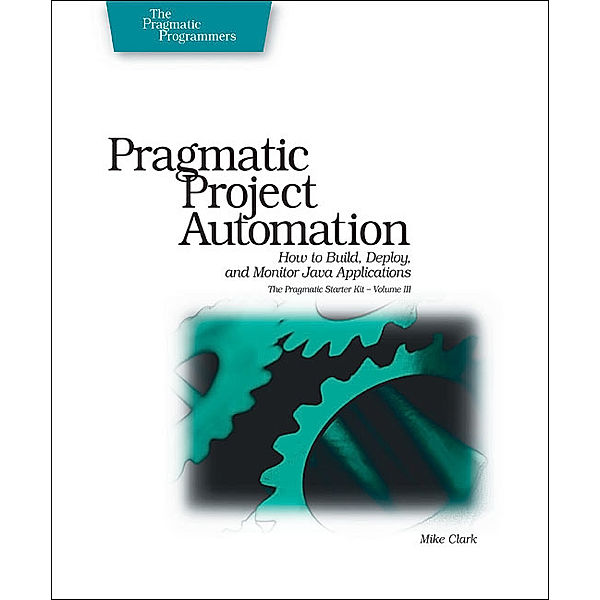 Pragmatic Project Automation - How to Build, Deploy and Monitor Java Applications, Mike Clark