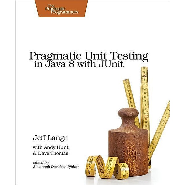 Pragmatic Unit Testing in Java 8 with JUnit, Jeff Langr, Andy Hunt, Dave Thomas